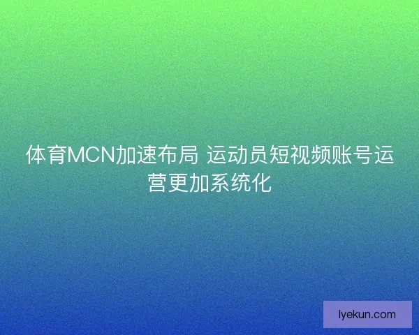 体育MCN加速布局 运动员短视频账号运营更加系统化