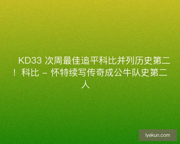 🔥KD33 次周最佳追平科比并列历史第二！科比 - 怀特续写传奇成公牛队史第二人🔖